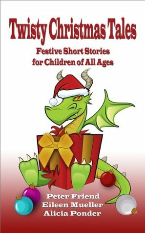 Twisty Christmas Tales - Festive Short Stories for Children of All Ages by Eileen Mueller, Alicia Ponder, Geoff Popham, Peter Friend