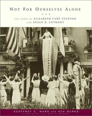 Not for Ourselves Alone: The Story of Elizabeth Cady Stanton and Susan B. Anthony by Geoffrey C. Ward, Ken Burns