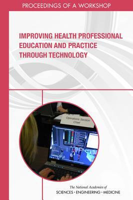 Improving Health Professional Education and Practice Through Technology: Proceedings of a Workshop by National Academies of Sciences Engineeri, Board on Global Health, Health and Medicine Division