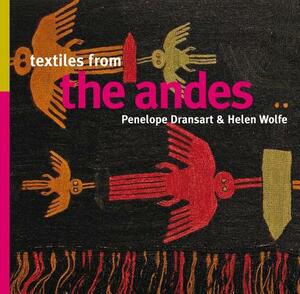 Textiles from the Andes by Penelope Dransart, Helen Wolfe