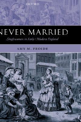 Never Married: Singlewomen in Early Modern England by Amy M. Froide