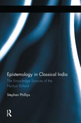 Epistemology in Classical India: The Knowledge Sources of the Nyaya School by Stephen H. Phillips