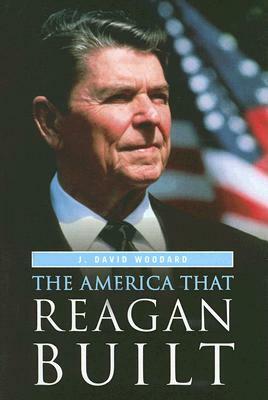 The America That Reagan Built by J. David Woodard