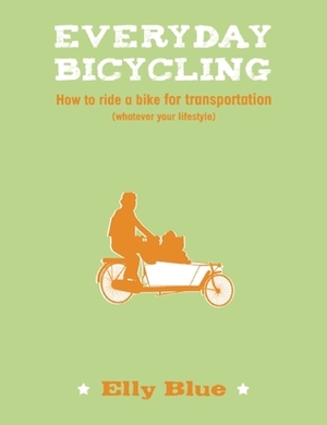 Everyday Bicycling: How to Ride a Bike for Transportation (Whatever Your Lifestyle) by Elly Blue