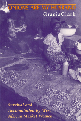 Onions Are My Husband: Survival and Accumulation by West African Market Women by Gracia Clark