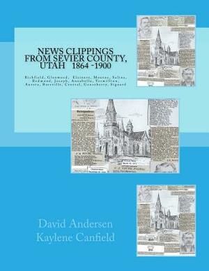 News Clippings from Sevier County, Utah: 1864 - 1900 by David L. Andersen, Kaylene Canfield