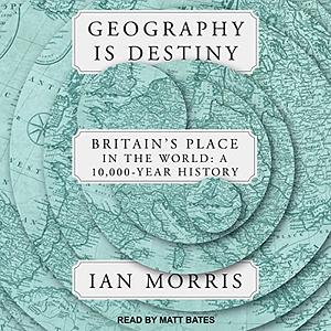 Geography Is Destiny: Britain's Place in the World: A 10,000-Year History by Ian Morris