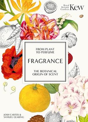 Kew - Fragrance: From Plant to Perfume, the Botanical Origins of Scent by Josh Carter, Royal Botanic Gardens Kew, Samuel Gearing