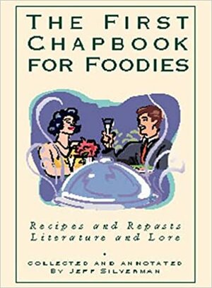 The First Chapbook for Foodies: Recipes and Repasts Literature and Lore by Jeff Silverman