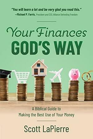 Your Finances God's Way: A Biblical Guide to Making the Best Use of Your Money by Scott LaPierre