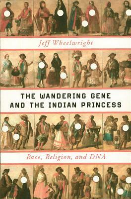 The Wandering Gene and the Indian Princess: Race, Religion, and DNA by Jeff Wheelwright