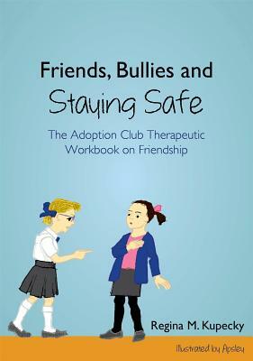 Friends, Bullies and Staying Safe: The Adoption Club Therapeutic Workbook on Friendship by Regina M. Kupecky