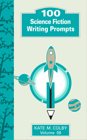 100 Science Fiction Writing Prompts (Fiction Ideas Vol. 8) by Kate M. Colby