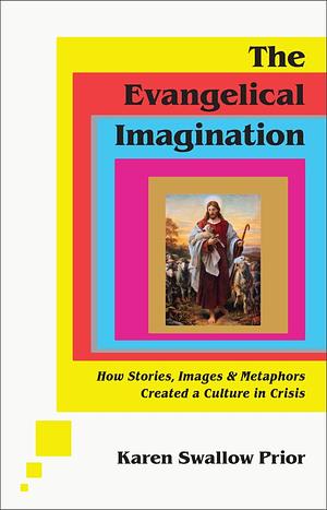 The Evangelical Imagination: How Stories, Images, and Metaphors Created a Culture in Crisis by Karen Swallow Prior