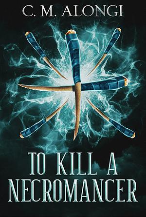 To Kill a Necromancer by C.M. Alongi