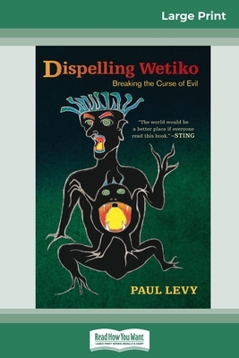 Dispelling Wetiko: Breaking the Curse of Evil (16pt Large Print Edition) by Paul Levy