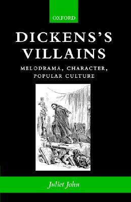 Dickens's Villains: Melodrama, Character, Popular Culture by Juliet John