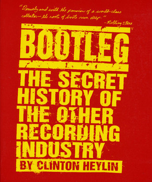 Bootleg: The Secret History of the Other Recording Industry by Clinton Heylin