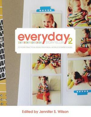 Everyday Storyteller Vol. 2: 33 More Practical Ideas from Real World Scrapbookers by Jennifer S. Wilson