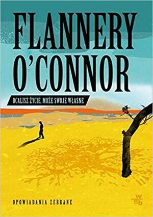 Ocalisz życie, może swoje własne: opowiadania zebrane by Flannery O'Connor