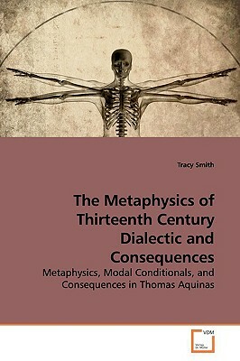 The Metaphysics of Thirteenth Century Dialectic and Consequences by Tracy Smith