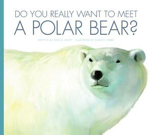 Do You Really Want to Meet a Polar Bear? by Marcie Aboff