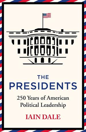 The Presidents: 250 Years of American Political Leadership by Iain Dale