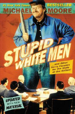 Stupid White Men: And Other Sorry Excuses for the State of the Nation! by Michael Moore