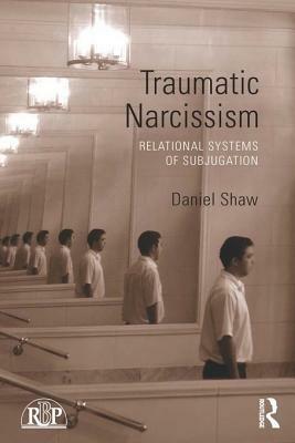 Traumatic Narcissism: Relational Systems of Subjugation by Daniel Shaw