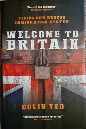 Welcome to Britain: Fixing Our Broken Immigration System by Colin Yeo