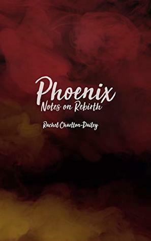 Phoenix: Notes on rebirth by Rachel Charlton-Dailey