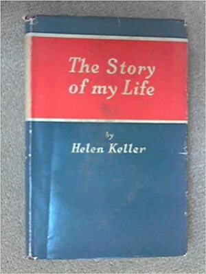 The Story of My Life: With Her Letters (1887 1901) and a Supplementary Account of Her Education Including Passages from the Reports and Letters of Her Teacher Anne Mansfield Sullivan by John Albert Macy by Helen Keller