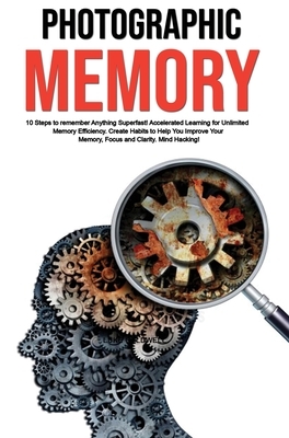 Photographic Memory: 10 Steps to remember Anything Superfast! Accelerated Learning for Unlimited Memory Efficiency. Create Habits to Help Y by Luke Caldwell