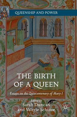 The Birth of a Queen: Essays on the Quincentenary of Mary I by Sarah Duncan, Valerie Schutte