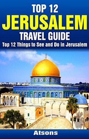 Top 12 Things to See and Do in Jerusalem - Top 12 Jerusalem Travel Guide by Atsons