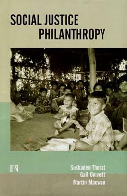 Social Justice Philanthropy: Approaches and Strategies of Funding Organizations by Martin Macwan, Gail Omvedt, Sukhadeo Thorat