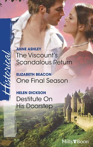 The Viscount's Scandalous Return/One Final Season/Destitute On His Doorstep by Elizabeth Beacon, HELEN DICKSON, Anne Ashley