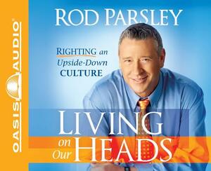 Living on Our Heads (Library Edition): Righting an Upside-Down Culture by Rod Parsley