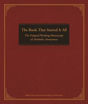 The Book That Started It All: The Original Working Manuscript of Alcoholics Anonymous by 