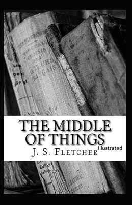 The Middle of Things Illustrated by J. S. Fletcher