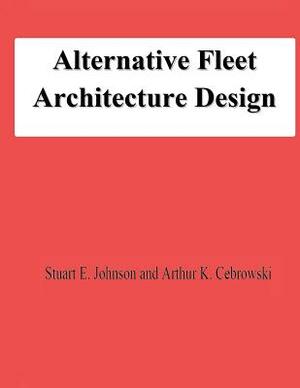 Alternative Fleet Architecture Design by Arthur K. Cebrowski, Stuart E. Johnson