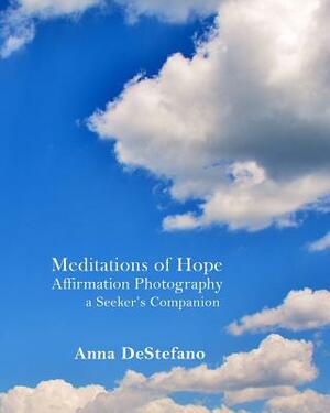 Meditations of Hope: Affirmation Photography (a Seeker's Companion) by Anna DeStefano