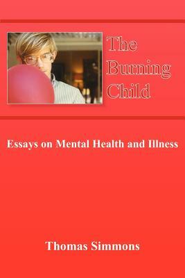 The Burning Child: Essays on Mental Health and Illness by Thomas Simmons