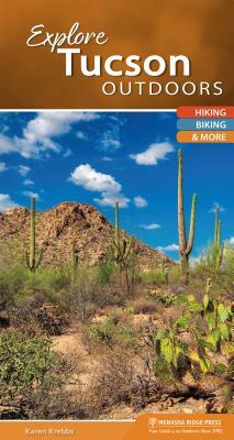 Explore Tucson Outdoors: Hiking, Biking, & More by Karen Krebbs