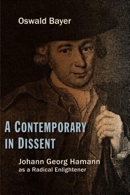 A Contemporary in Dissent: Johann Georg Hamann as Radical Enlightener by Oswald Bayer