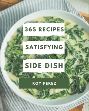 365 Satisfying Side Dish Recipes: A Side Dish Cookbook from the Heart! by Roy Perez