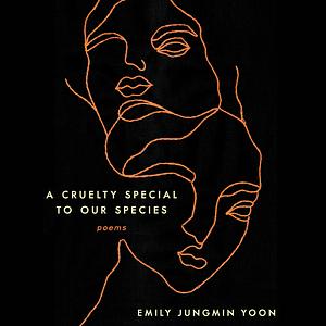 A Cruelty Special to Our Species: Poems by Emily Jungmin Yoon