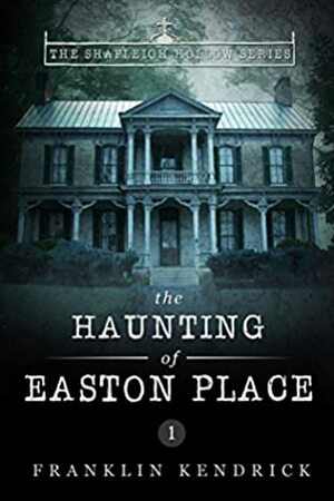 The Haunting of Easton Place (The Shapleigh Hollow Series Book 1) by Franklin Kendrick