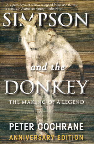 Simpson and the Donkey: The Making of a Legend Anniversary Edition by Peter Cochrane