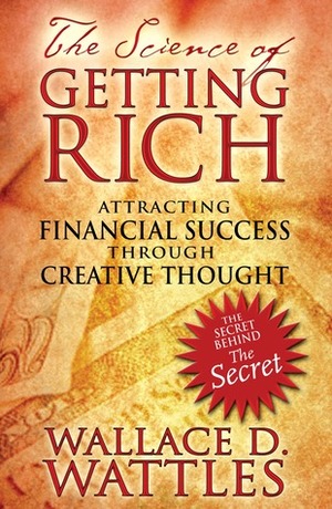 The Science of Getting Rich: Attracting Financial Success through Creative Thought by Wallace D. Wattles